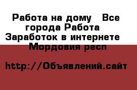 Работа на дому - Все города Работа » Заработок в интернете   . Мордовия респ.